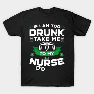 If I'm Too Drunk Take Me To My Nurse St Patricks Day T-Shirt